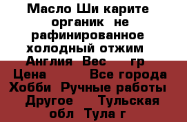 Масло Ши карите, органик, не рафинированное, холодный отжим.  Англия  Вес: 100гр › Цена ­ 449 - Все города Хобби. Ручные работы » Другое   . Тульская обл.,Тула г.